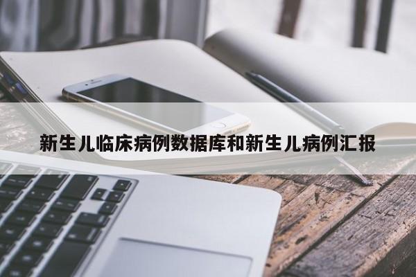 新生儿临床病例数据库和新生儿病例汇报