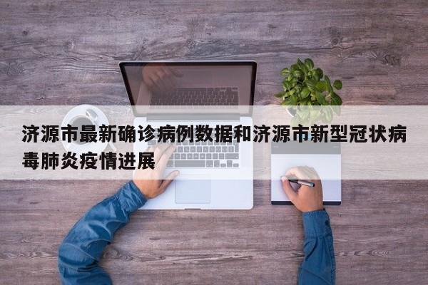 济源市最新确诊病例数据和济源市新型冠状病毒肺炎疫情进展