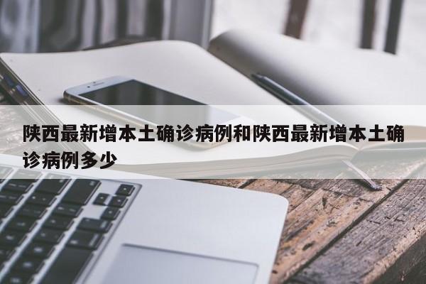 陕西最新增本土确诊病例和陕西最新增本土确诊病例多少