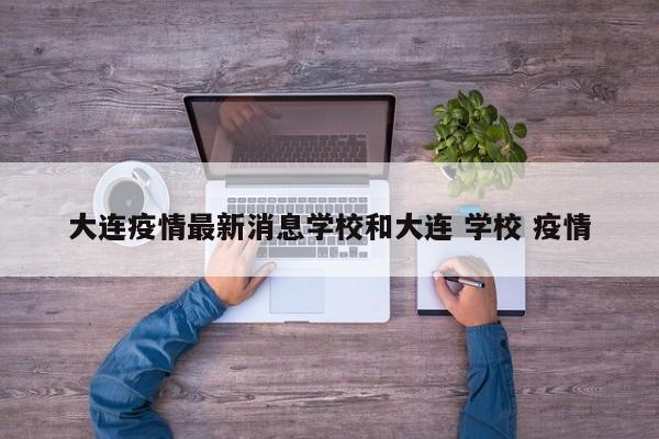 大连疫情最新消息学校和大连 学校 疫情
