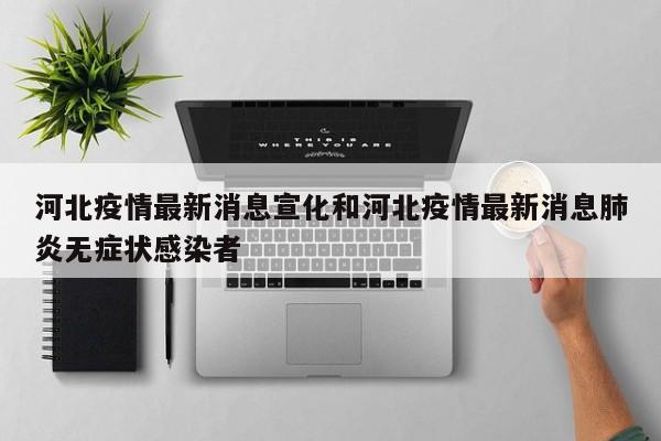 河北疫情最新消息宣化和河北疫情最新消息肺炎无症状感染者