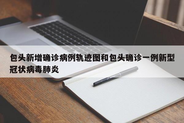 包头新增确诊病例轨迹图和包头确诊一例新型冠状病毒肺炎