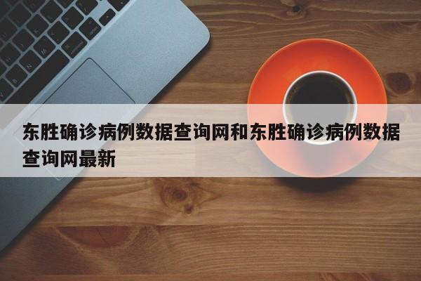 东胜确诊病例数据查询网和东胜确诊病例数据查询网最新