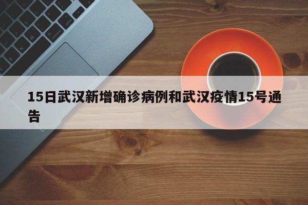 15日武汉新增确诊病例和武汉疫情15号通告