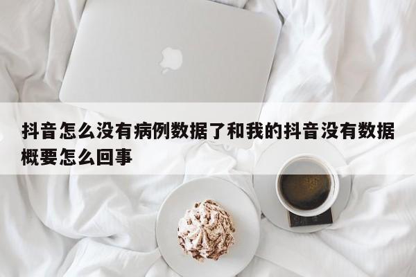 抖音怎么没有病例数据了和我的抖音没有数据概要怎么回事
