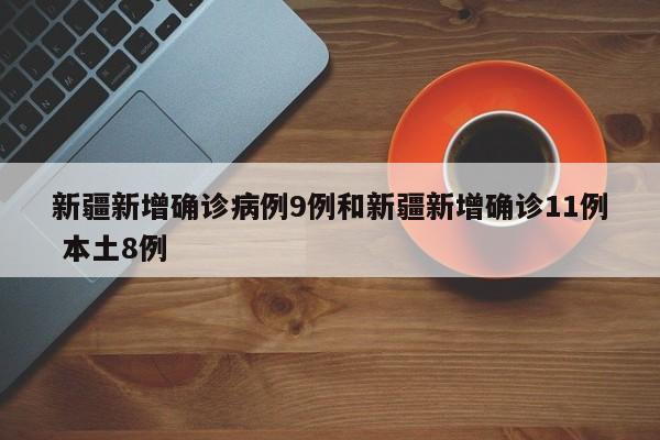 新疆新增确诊病例9例和新疆新增确诊11例 本土8例