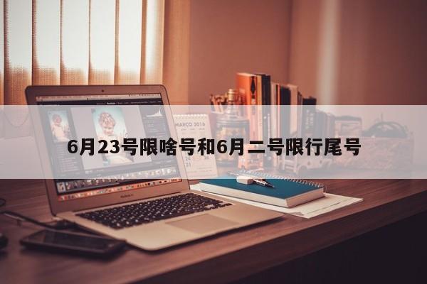 6月23号限啥号和6月二号限行尾号