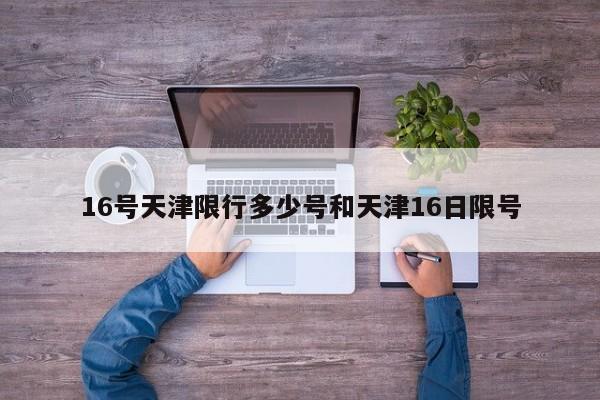 16号天津限行多少号和天津16日限号