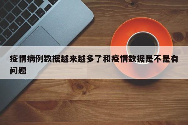 疫情病例数据越来越多了和疫情数据是不是有问题