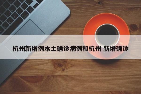 杭州新增例本土确诊病例和杭州 新增确诊