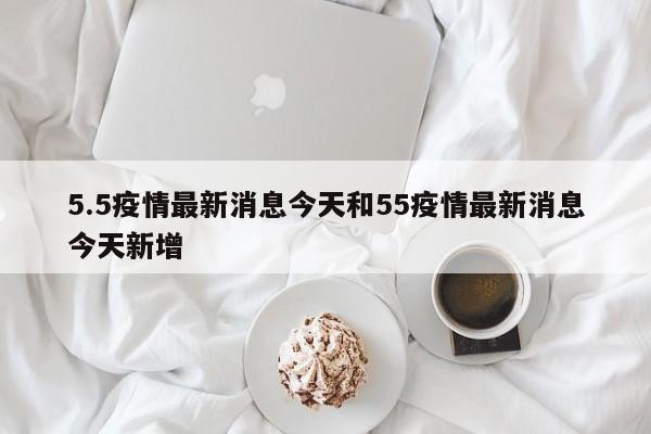 5.5疫情最新消息今天和55疫情最新消息今天新增