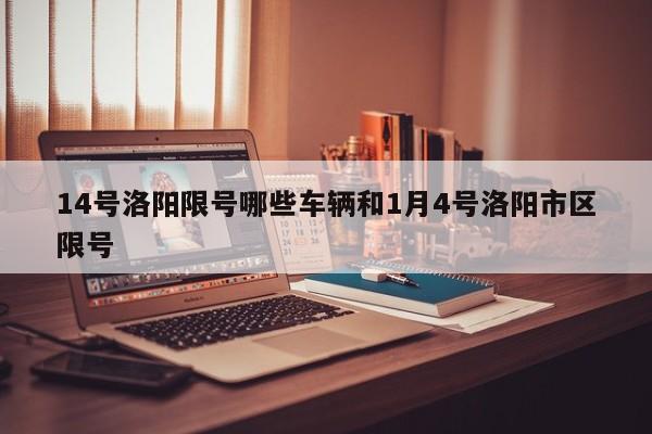14号洛阳限号哪些车辆和1月4号洛阳市区限号