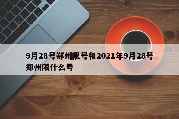 9月28号郑州限号和2021年9月28号郑州限什么号