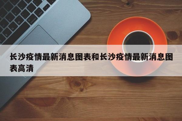 长沙疫情最新消息图表和长沙疫情最新消息图表高清