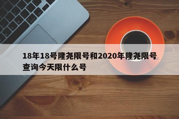 18年18号隆尧限号和2020年隆尧限号查询今天限什么号