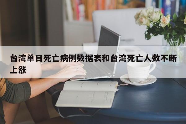 台湾单日死亡病例数据表和台湾死亡人数不断上涨