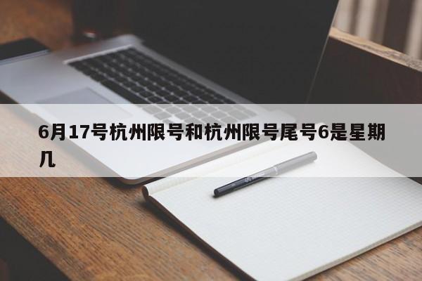 6月17号杭州限号和杭州限号尾号6是星期几