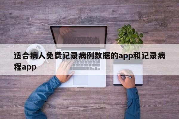 适合病人免费记录病例数据的app和记录病程app