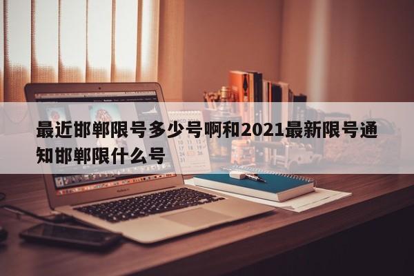最近邯郸限号多少号啊和2021最新限号通知邯郸限什么号