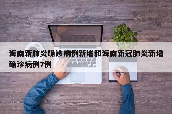 海南新肺炎确诊病例新增和海南新冠肺炎新增确诊病例7例
