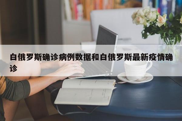 白俄罗斯确诊病例数据和白俄罗斯最新疫情确诊
