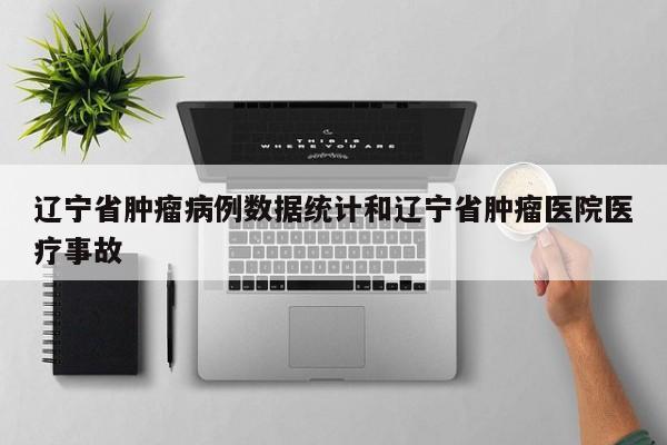 辽宁省肿瘤病例数据统计和辽宁省肿瘤医院医疗事故