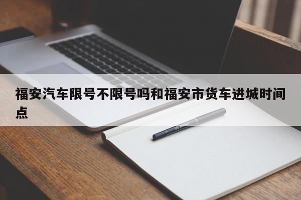 福安汽车限号不限号吗和福安市货车进城时间点