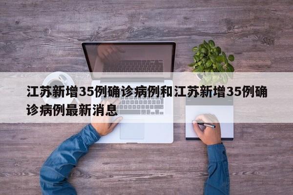 江苏新增35例确诊病例和江苏新增35例确诊病例最新消息