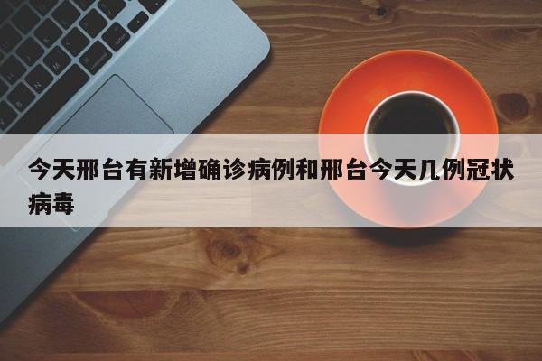 今天邢台有新增确诊病例和邢台今天几例冠状病毒