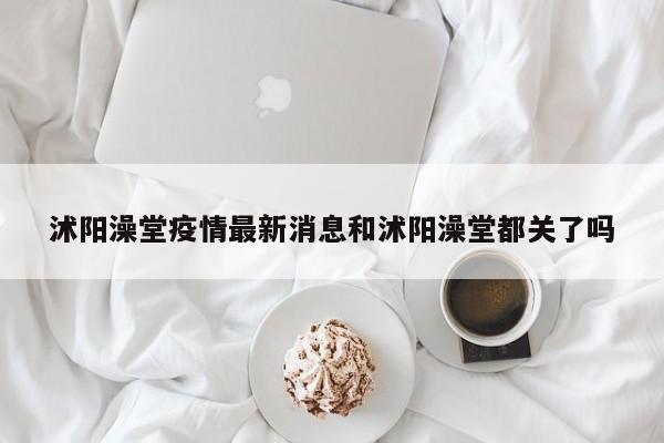 沭阳澡堂疫情最新消息和沭阳澡堂都关了吗