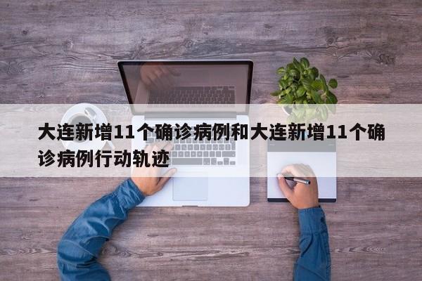 大连新增11个确诊病例和大连新增11个确诊病例行动轨迹