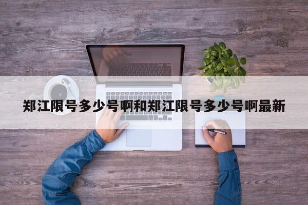 郑江限号多少号啊和郑江限号多少号啊最新
