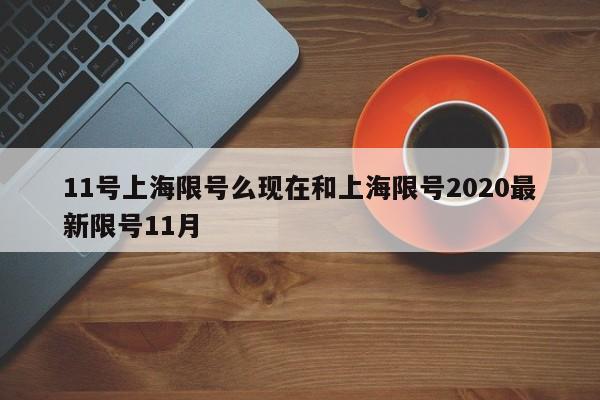 11号上海限号么现在和上海限号2020最新限号11月
