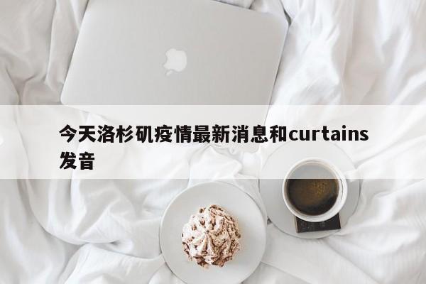 今天洛杉矶疫情最新消息和curtains发音
