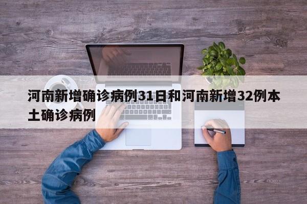 河南新增确诊病例31日和河南新增32例本土确诊病例