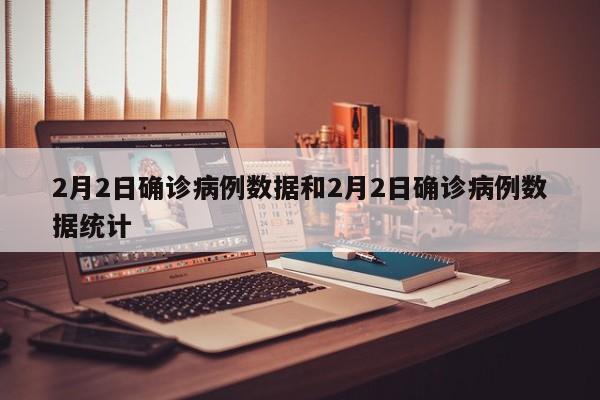 2月2日确诊病例数据和2月2日确诊病例数据统计