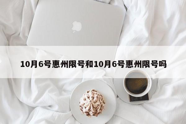 10月6号惠州限号和10月6号惠州限号吗