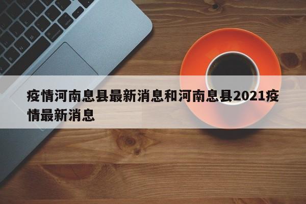 疫情河南息县最新消息和河南息县2021疫情最新消息