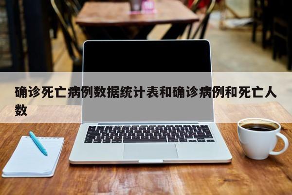 确诊死亡病例数据统计表和确诊病例和死亡人数