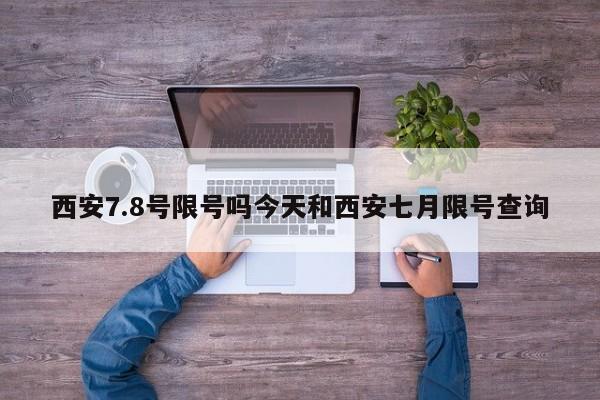 西安7.8号限号吗今天和西安七月限号查询