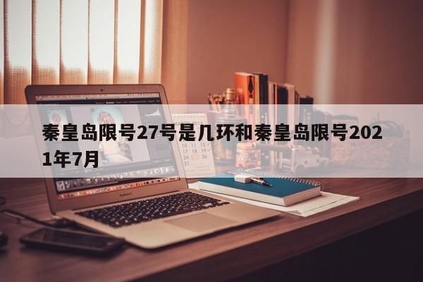 秦皇岛限号27号是几环和秦皇岛限号2021年7月