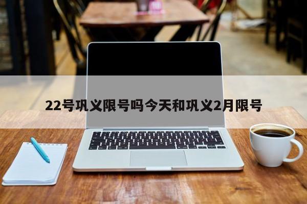 22号巩义限号吗今天和巩义2月限号