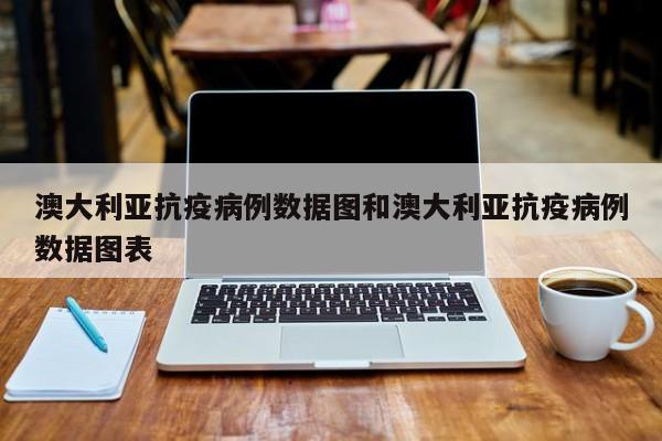 澳大利亚抗疫病例数据图和澳大利亚抗疫病例数据图表