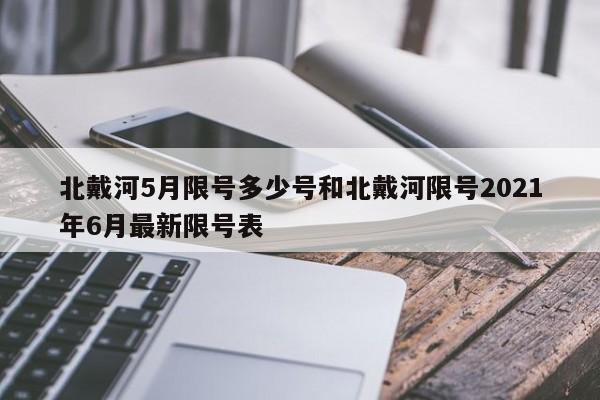 北戴河5月限号多少号和北戴河限号2021年6月最新限号表