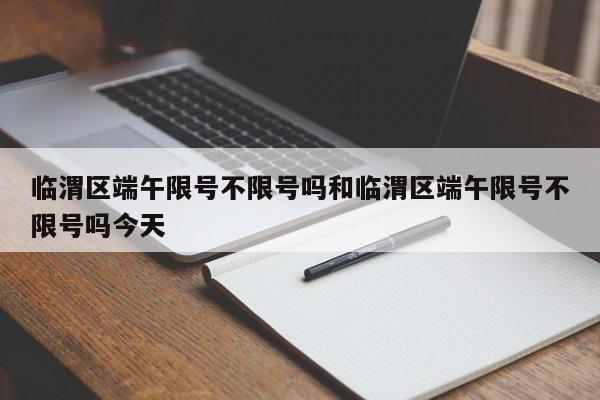 临渭区端午限号不限号吗和临渭区端午限号不限号吗今天