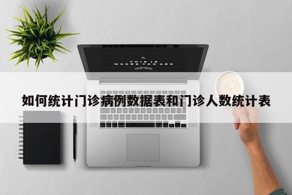 如何统计门诊病例数据表和门诊人数统计表