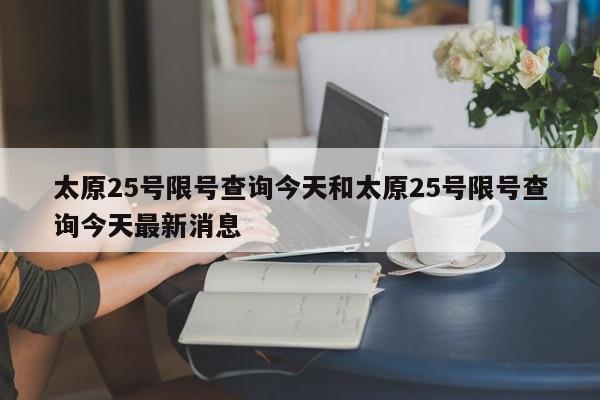 太原25号限号查询今天和太原25号限号查询今天最新消息