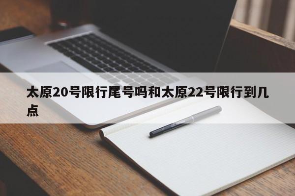 太原20号限行尾号吗和太原22号限行到几点