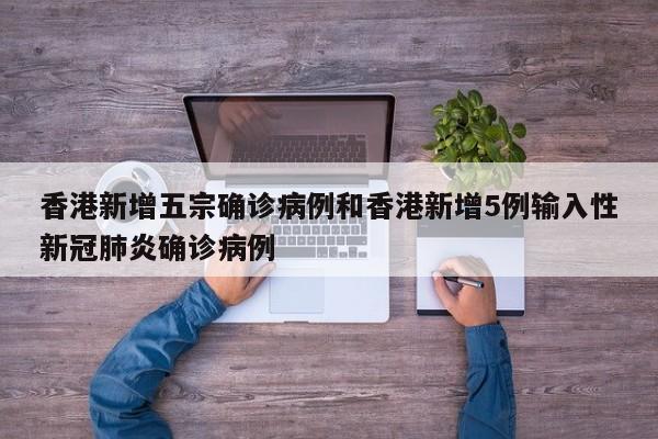 香港新增五宗确诊病例和香港新增5例输入性新冠肺炎确诊病例