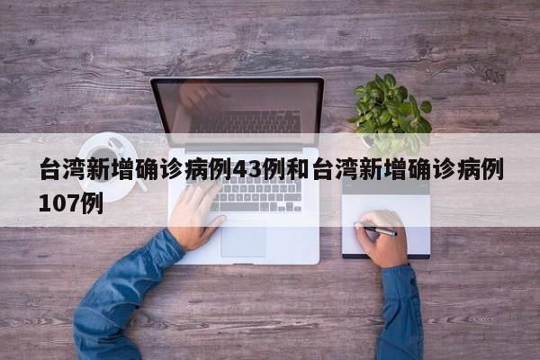 台湾新增确诊病例43例和台湾新增确诊病例107例